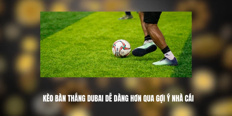 Kèo Bàn Thắng DUBAI