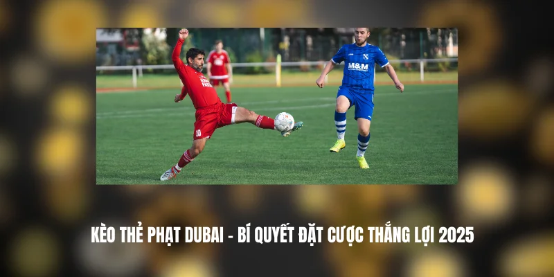 Kèo Thẻ Phạt DUBAI